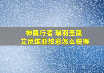 神凰行者 瑞羽圣凰 艾尼维亚炫彩怎么获得